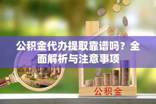 句容公积金代办提取靠谱吗？全面解析与注意事项