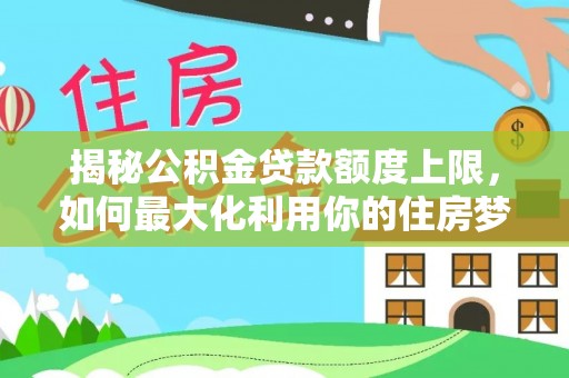 句容揭秘公积金贷款额度上限，如何最大化利用你的住房梦？