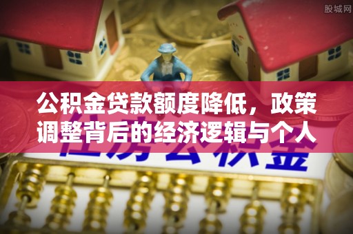 句容公积金贷款额度降低，政策调整背后的经济逻辑与个人应对策略