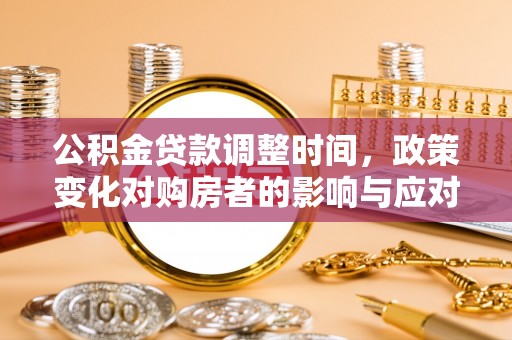 句容公积金贷款调整时间，政策变化对购房者的影响与应对策略