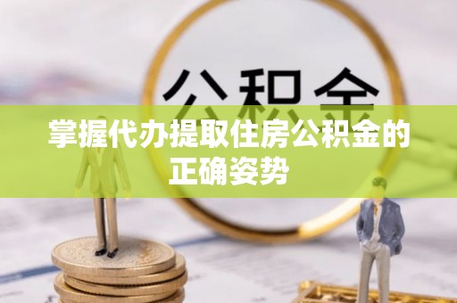 句容掌握代办提取住房公积金的正确姿势