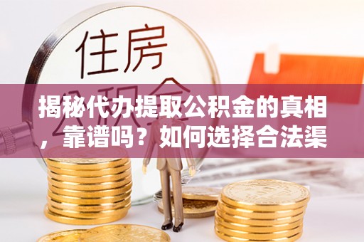 句容揭秘代办提取公积金的真相，靠谱吗？如何选择合法渠道