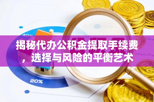 句容揭秘代办公积金提取手续费，选择与风险的平衡艺术