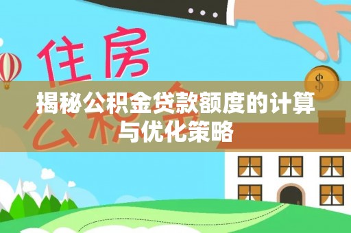 句容揭秘公积金贷款额度的计算与优化策略