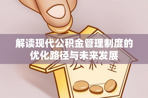 句容解读现代公积金管理制度的优化路径与未来发展