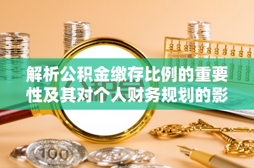 句容解析公积金缴存比例的重要性及其对个人财务规划的影响