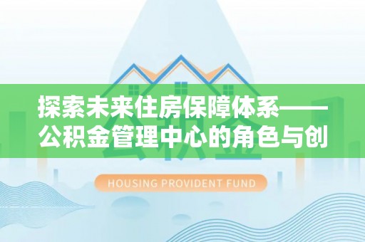 句容探索未来住房保障体系——公积金管理中心的角色与创新