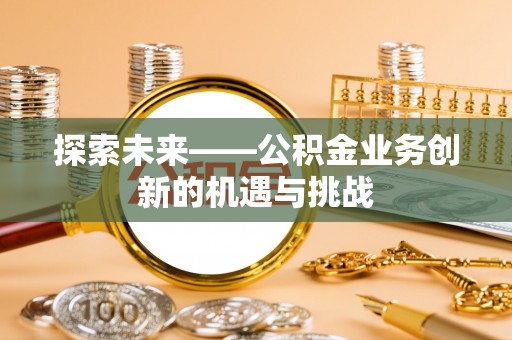 句容探索未来——公积金业务创新的机遇与挑战