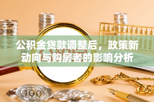 句容公积金贷款调整后，政策新动向与购房者的影响分析