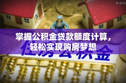 句容掌握公积金贷款额度计算，轻松实现购房梦想