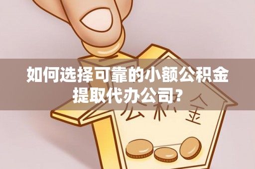句容如何选择可靠的小额公积金提取代办公司？