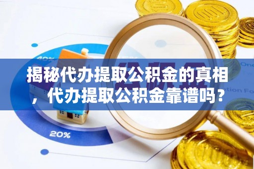 句容揭秘代办提取公积金的真相，代办提取公积金靠谱吗？