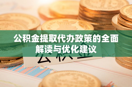 句容公积金提取代办政策的全面解读与优化建议