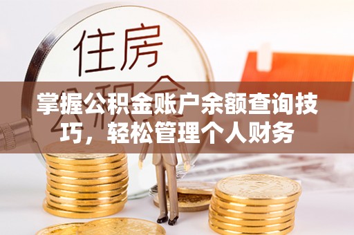 句容掌握公积金账户余额查询技巧，轻松管理个人财务