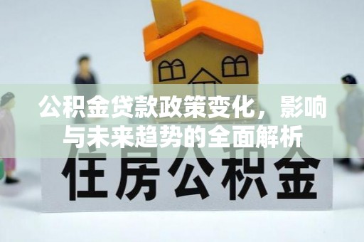 句容公积金贷款政策变化，影响与未来趋势的全面解析