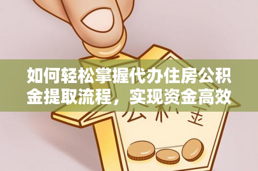 句容如何轻松掌握代办住房公积金提取流程，实现资金高效利用