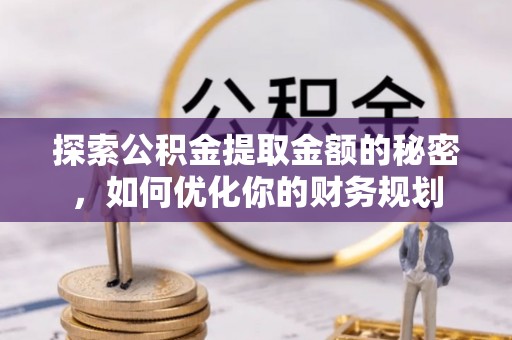 句容探索公积金提取金额的秘密，如何优化你的财务规划
