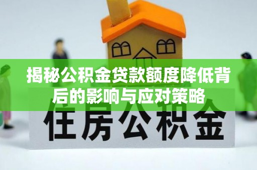 句容揭秘公积金贷款额度降低背后的影响与应对策略