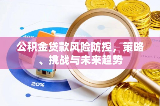 句容公积金贷款风险防控，策略、挑战与未来趋势