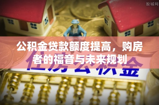 句容公积金贷款额度提高，购房者的福音与未来规划