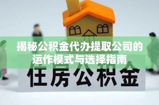 句容揭秘公积金代办提取公司的运作模式与选择指南