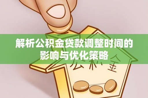 句容解析公积金贷款调整时间的影响与优化策略