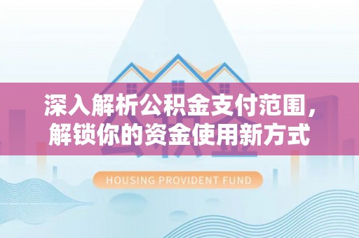 句容深入解析公积金支付范围，解锁你的资金使用新方式