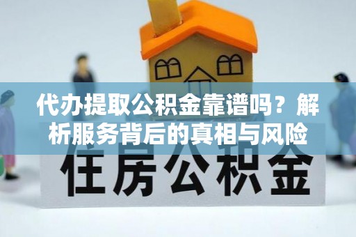 句容代办提取公积金靠谱吗？解析服务背后的真相与风险