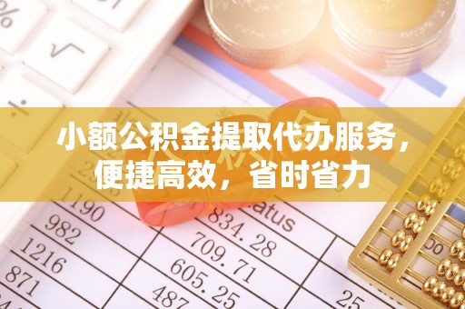 句容小额公积金提取代办服务，便捷高效，省时省力