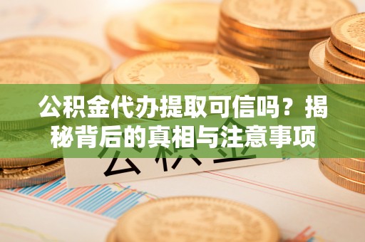 句容公积金代办提取可信吗？揭秘背后的真相与注意事项