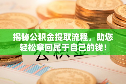 句容揭秘公积金提取流程，助您轻松拿回属于自己的钱！