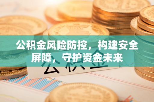 句容公积金风险防控，构建安全屏障，守护资金未来