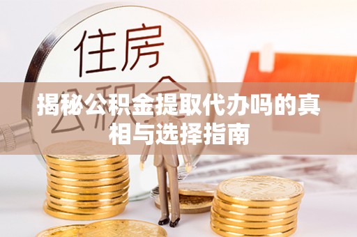 句容揭秘公积金提取代办吗的真相与选择指南