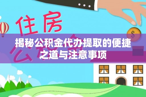 句容揭秘公积金代办提取的便捷之道与注意事项
