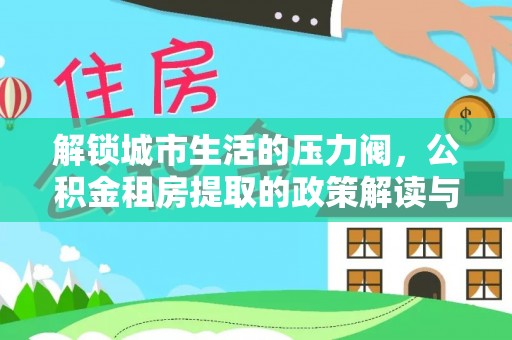 句容解锁城市生活的压力阀，公积金租房提取的政策解读与实践指南