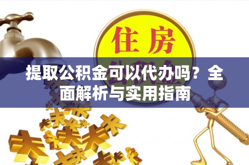 句容提取公积金可以代办吗？全面解析与实用指南