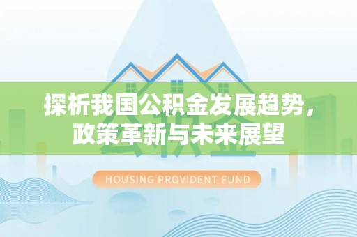 句容探析我国公积金发展趋势，政策革新与未来展望