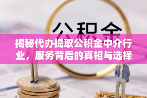 句容揭秘代办提取公积金中介行业，服务背后的真相与选择指南