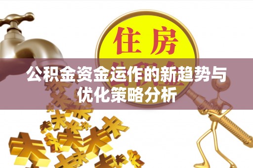 句容公积金资金运作的新趋势与优化策略分析