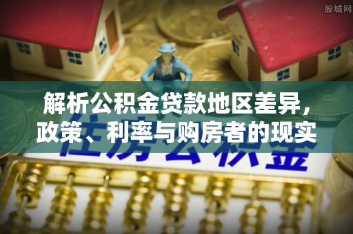 句容解析公积金贷款地区差异，政策、利率与购房者的现实选择