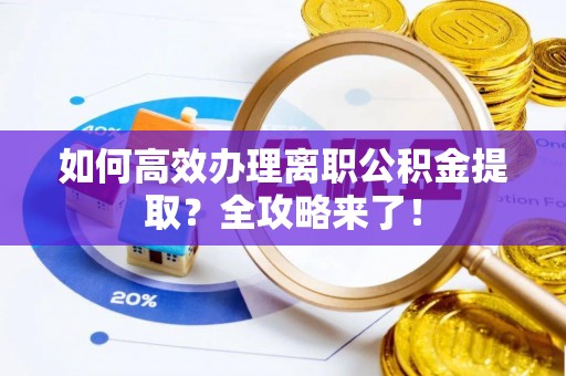 句容如何高效办理离职公积金提取？全攻略来了！