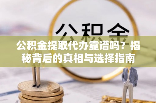 句容公积金提取代办靠谱吗？揭秘背后的真相与选择指南