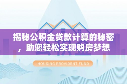 句容揭秘公积金贷款计算的秘密，助您轻松实现购房梦想