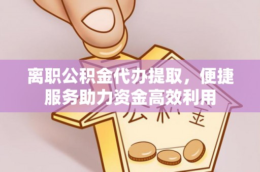 句容离职公积金代办提取，便捷服务助力资金高效利用