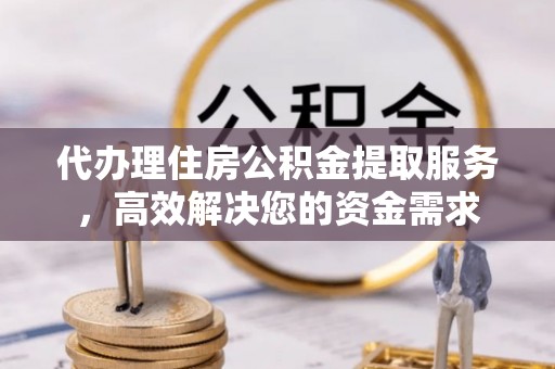句容代办理住房公积金提取服务，高效解决您的资金需求