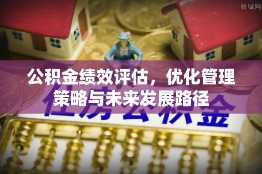 句容公积金绩效评估，优化管理策略与未来发展路径