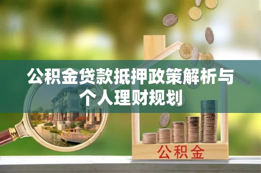 句容公积金贷款抵押政策解析与个人理财规划