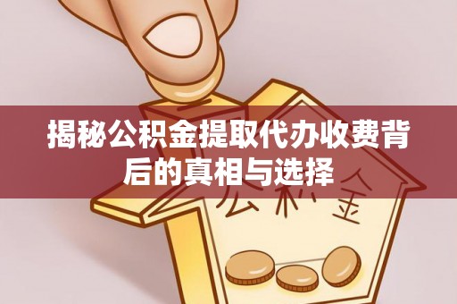 句容揭秘公积金提取代办收费背后的真相与选择