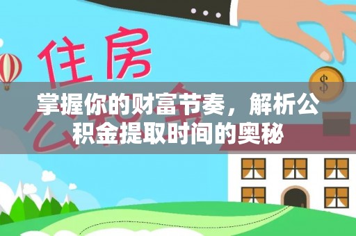 句容掌握你的财富节奏，解析公积金提取时间的奥秘
