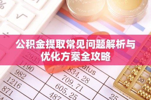 句容公积金提取常见问题解析与优化方案全攻略